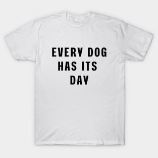 Every dog has its day T-Shirt